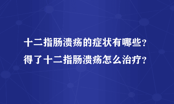 十二指肠溃疡的症状有哪些？得了十二指肠溃疡怎么治疗？