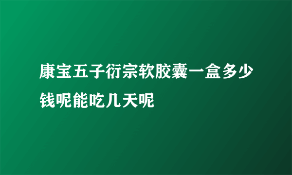 康宝五子衍宗软胶囊一盒多少钱呢能吃几天呢