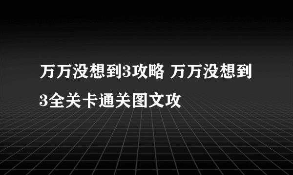 万万没想到3攻略 万万没想到3全关卡通关图文攻