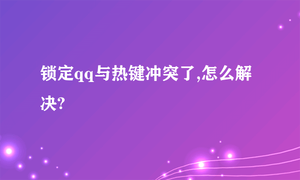 锁定qq与热键冲突了,怎么解决?