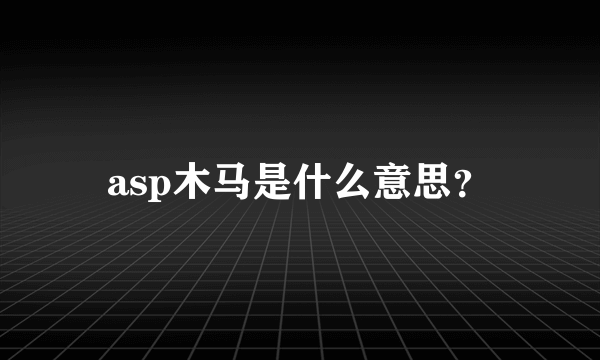 asp木马是什么意思？