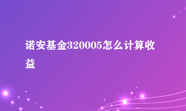 诺安基金320005怎么计算收益