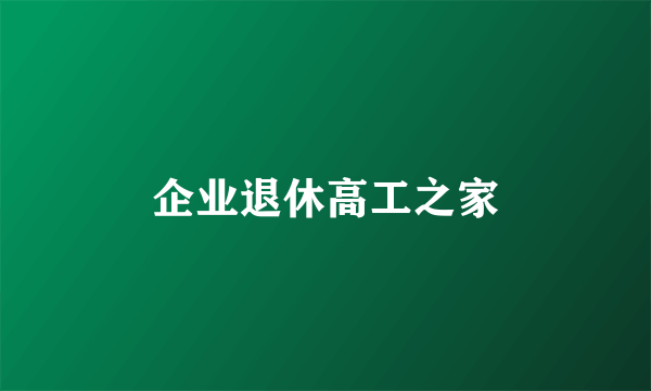 企业退休高工之家