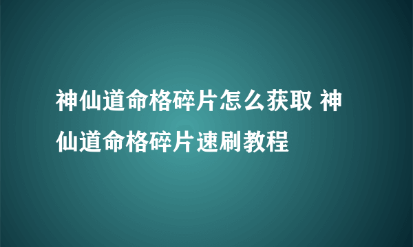 神仙道命格碎片怎么获取 神仙道命格碎片速刷教程