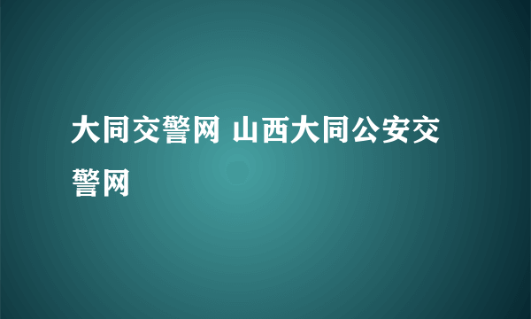 大同交警网 山西大同公安交警网