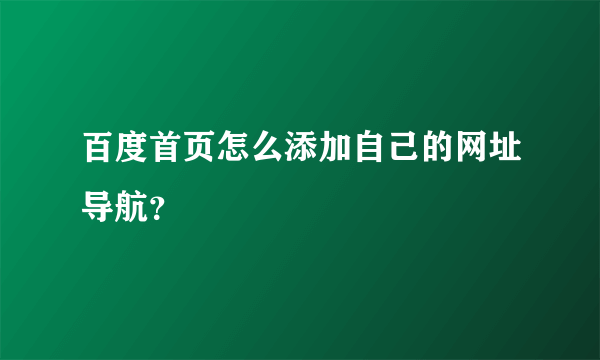 百度首页怎么添加自己的网址导航？