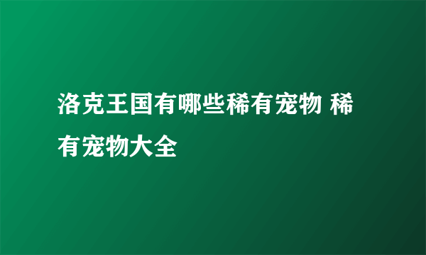 洛克王国有哪些稀有宠物 稀有宠物大全