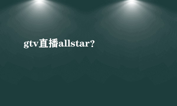 gtv直播allstar？