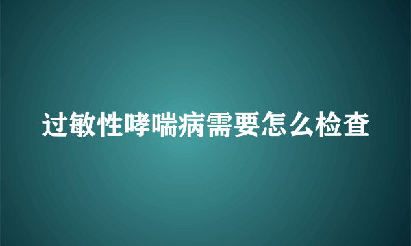 过敏性哮喘病需要怎么检查