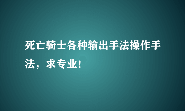 死亡骑士各种输出手法操作手法，求专业！