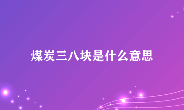 煤炭三八块是什么意思