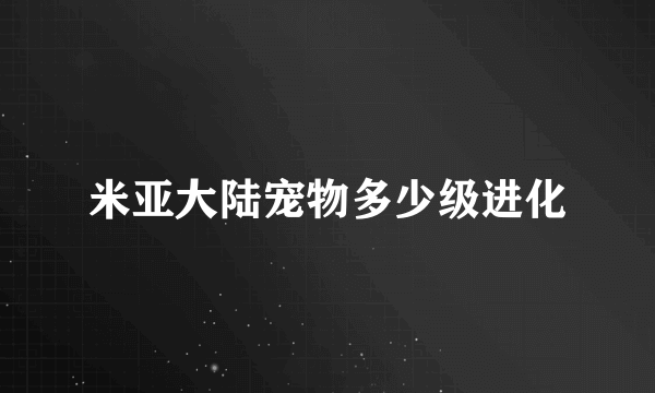 米亚大陆宠物多少级进化