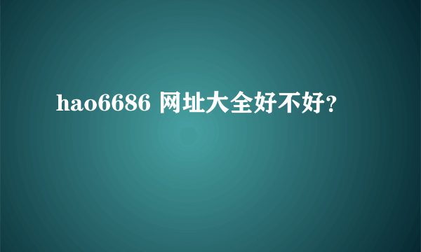 hao6686 网址大全好不好？