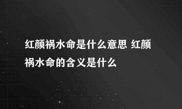 红颜祸水命是什么意思 红颜祸水命的含义是什么