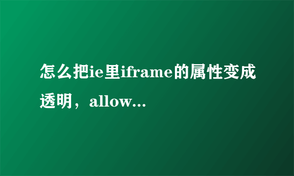 怎么把ie里iframe的属性变成透明，allowtransparency=