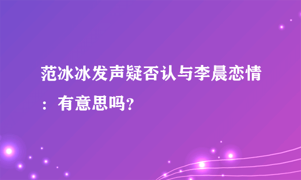 范冰冰发声疑否认与李晨恋情：有意思吗？