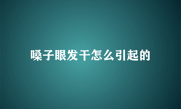 嗓子眼发干怎么引起的