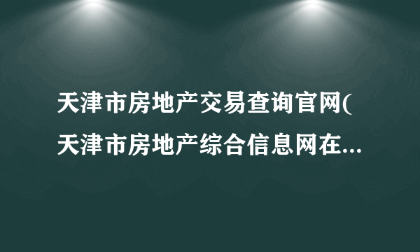 天津市房地产交易查询官网(天津市房地产综合信息网在线查询)