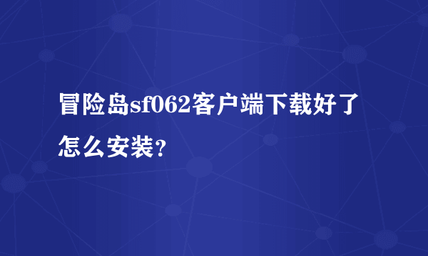 冒险岛sf062客户端下载好了怎么安装？