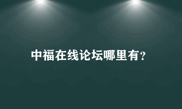 中福在线论坛哪里有？