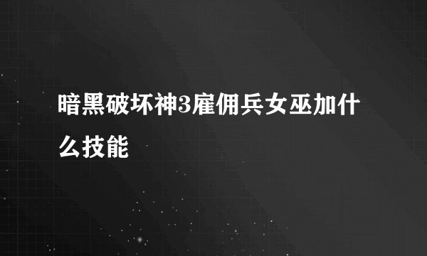 暗黑破坏神3雇佣兵女巫加什么技能