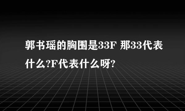 郭书瑶的胸围是33F 那33代表什么?F代表什么呀?