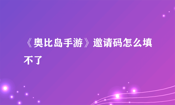 《奥比岛手游》邀请码怎么填不了