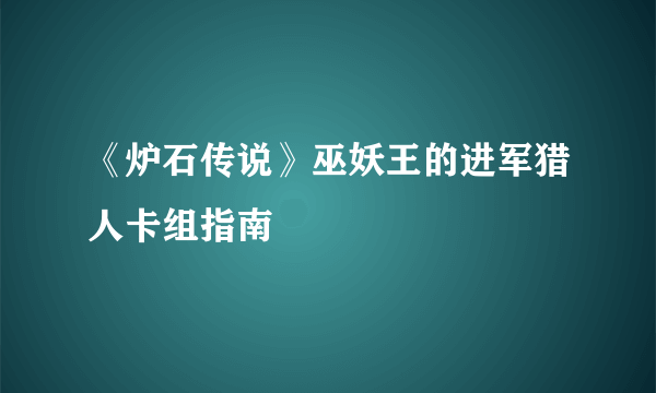 《炉石传说》巫妖王的进军猎人卡组指南