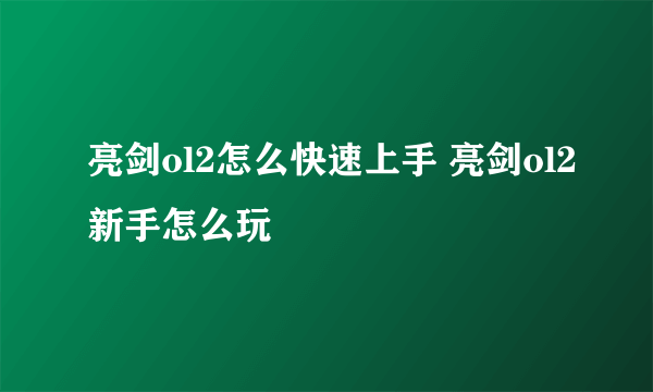 亮剑ol2怎么快速上手 亮剑ol2新手怎么玩