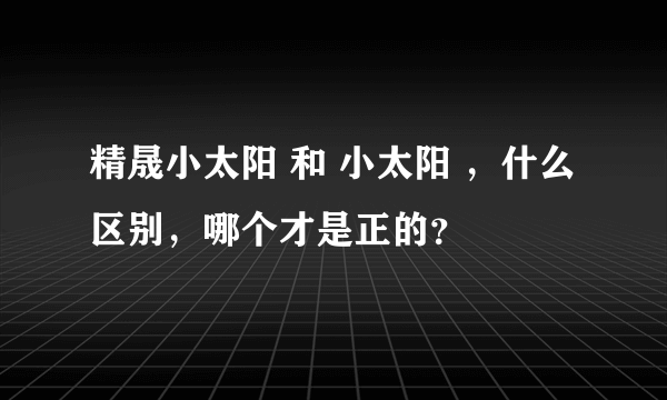 精晟小太阳 和 小太阳 ，什么区别，哪个才是正的？