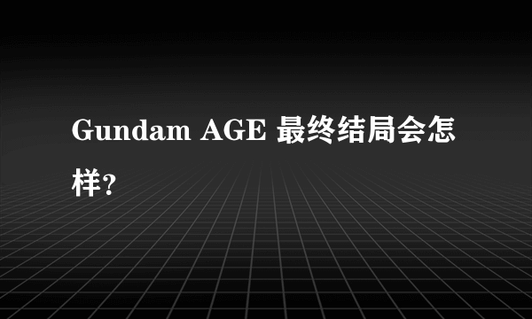 Gundam AGE 最终结局会怎样？