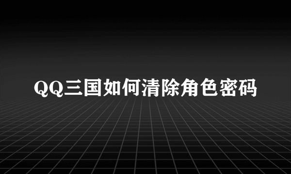 QQ三国如何清除角色密码