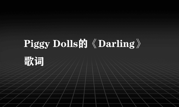 Piggy Dolls的《Darling》 歌词