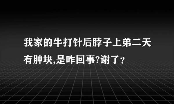 我家的牛打针后脖子上弟二天有肿块,是咋回事?谢了？