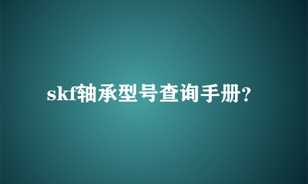 skf轴承型号查询手册？