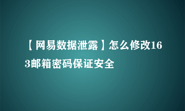 【网易数据泄露】怎么修改163邮箱密码保证安全