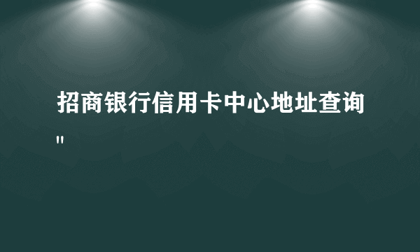 招商银行信用卡中心地址查询