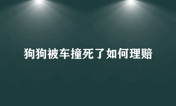 狗狗被车撞死了如何理赔