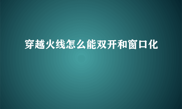 穿越火线怎么能双开和窗口化