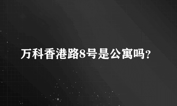 万科香港路8号是公寓吗？