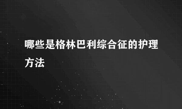 哪些是格林巴利综合征的护理方法