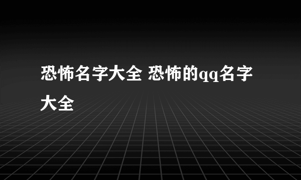 恐怖名字大全 恐怖的qq名字大全