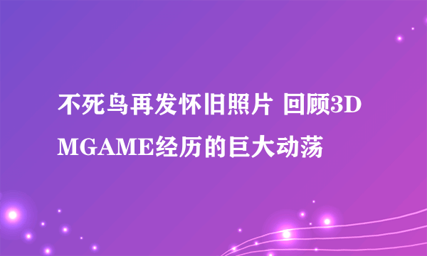 不死鸟再发怀旧照片 回顾3DMGAME经历的巨大动荡