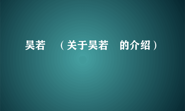 吴若瑄（关于吴若瑄的介绍）