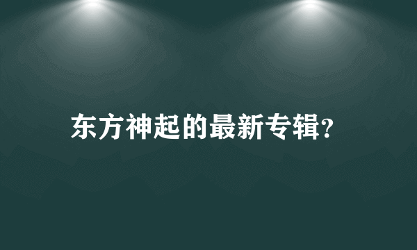 东方神起的最新专辑？