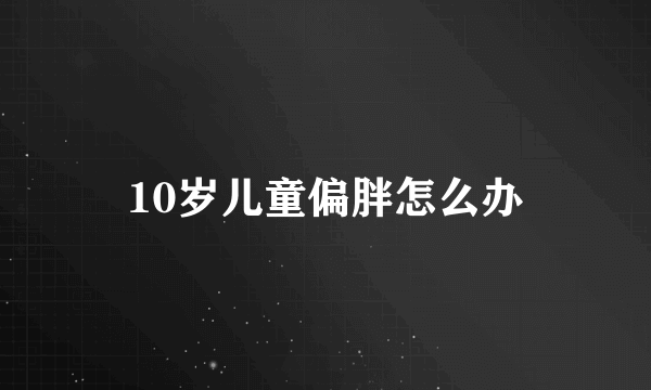 10岁儿童偏胖怎么办