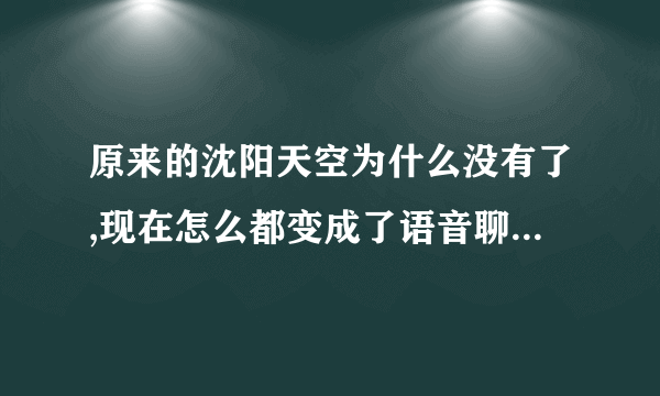 原来的沈阳天空为什么没有了,现在怎么都变成了语音聊天了呐?