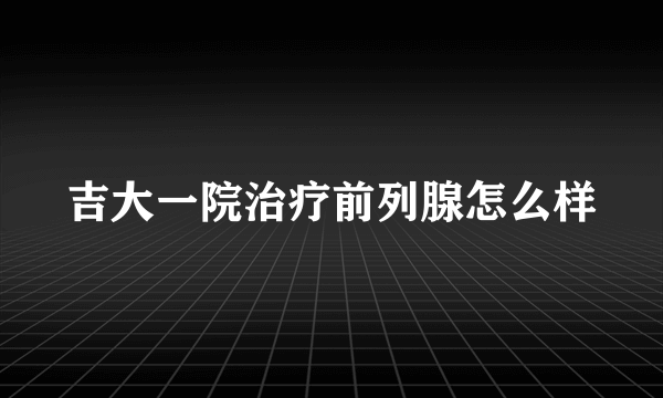 吉大一院治疗前列腺怎么样