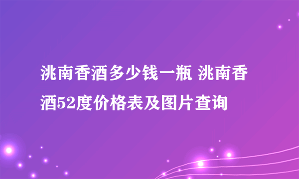 洮南香酒多少钱一瓶 洮南香酒52度价格表及图片查询