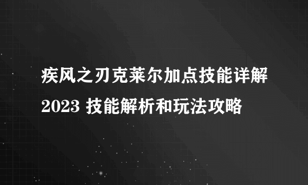 疾风之刃克莱尔加点技能详解2023 技能解析和玩法攻略